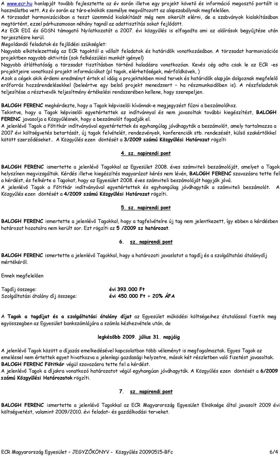 A törzsadat harmonizációban a teszt üzemmód kialakítását még nem sikerült elérni, de a szabványok kialakításában megtörtént, ezzel párhuzamosan néhány tagnál az adattisztítás sokat fejlődött.