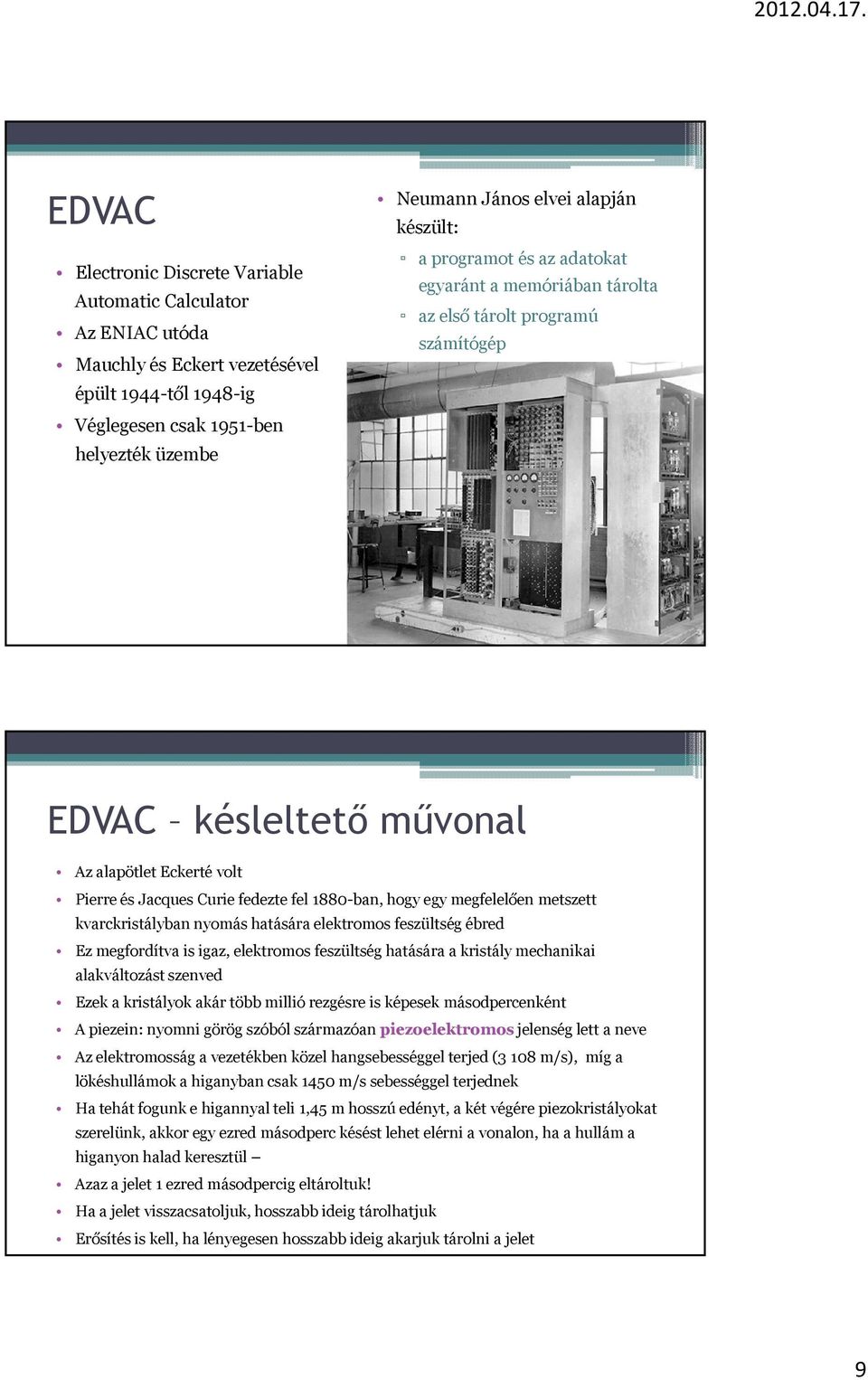 hogy egy megfelelően metszett kvarckristályban nyomás hatására elektromos feszültség ébred Ez megfordítva is igaz, elektromos feszültség hatására a kristály mechanikai alakváltozást szenved Ezek a