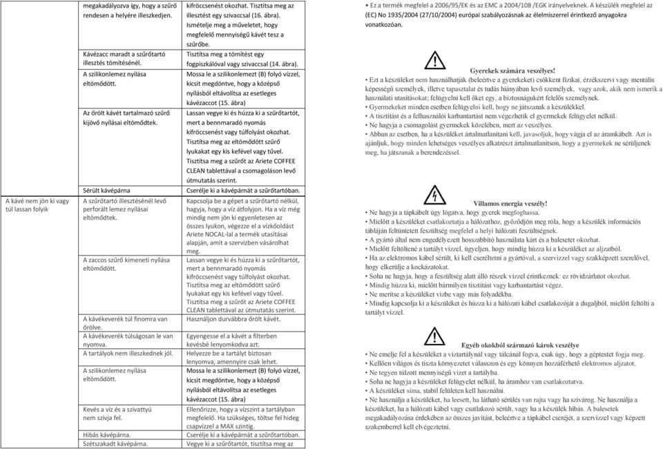 A kávékeverék túl finomra van őrölve. A kávékeverék túlságosan le van nyomva. A tartályok nem illeszkednek jól. A szilikonlemez nyílása eltömődött. Kevés a víz és a szivattyú nem szívja fel.