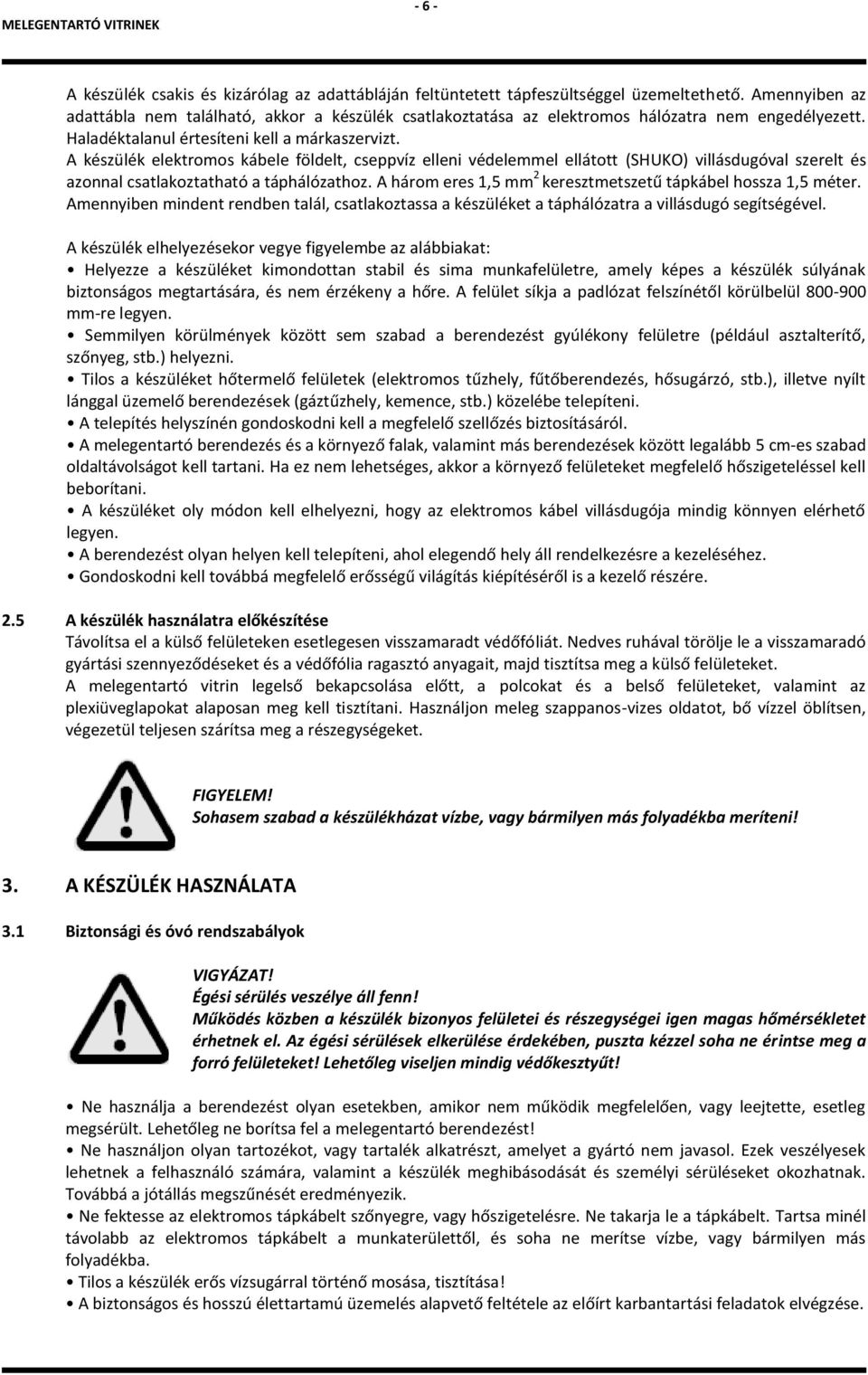 A készülék elektromos kábele földelt, cseppvíz elleni védelemmel ellátott (SHUKO) villásdugóval szerelt és azonnal csatlakoztatható a táphálózathoz.