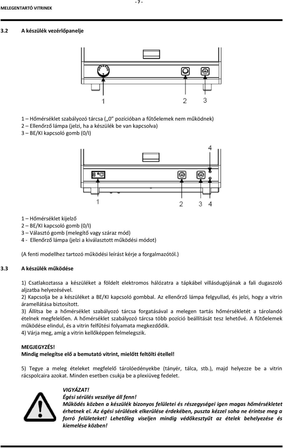 Hőmérséklet kijelző 2 BE/KI kapcsoló gomb (0/I) 3 Választó gomb (melegítő vagy száraz mód) 4 - Ellenőrző lámpa (jelzi a kiválasztott működési módot) (A fenti modellhez tartozó működési leírást kérje