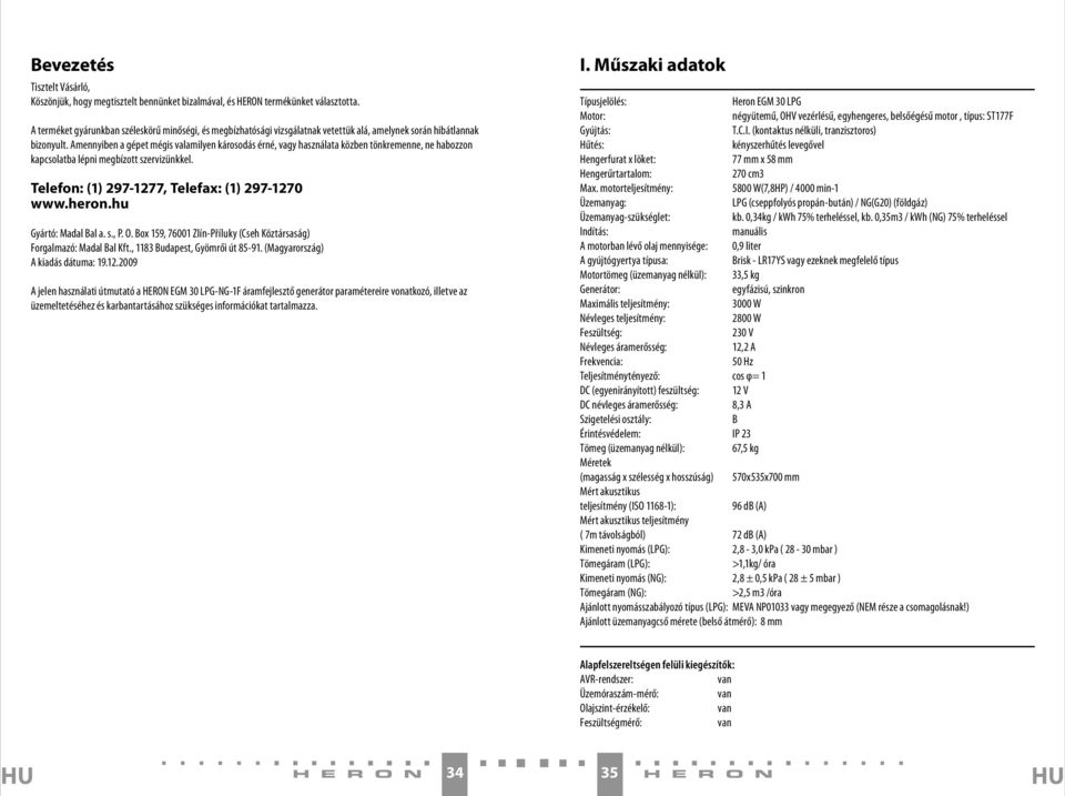 Amennyiben a gépet mégis valamilyen károsodás érné, vagy használata közben tönkremenne, ne habozzon kapcsolatba lépni megbízott szervizünkkel. Telefon: (1) 297-1277, Telefax: (1) 297-1270 www.heron.