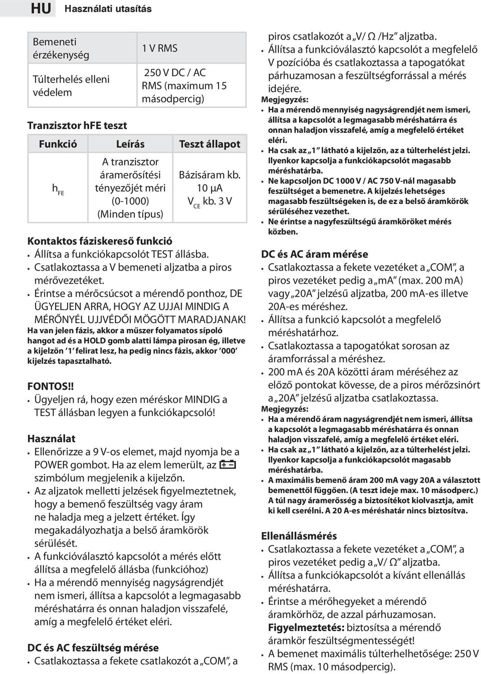 Csatlakoztassa a V bemeneti aljzatba a piros mérővezetéket. Érintse a mérőcsúcsot a mérendő ponthoz, DE ÜGYELJEN ARRA, HOGY AZ UJJAI MINDIG A MÉRŐNYÉL UJJVÉDŐI MÖGÖTT MARADJANAK!