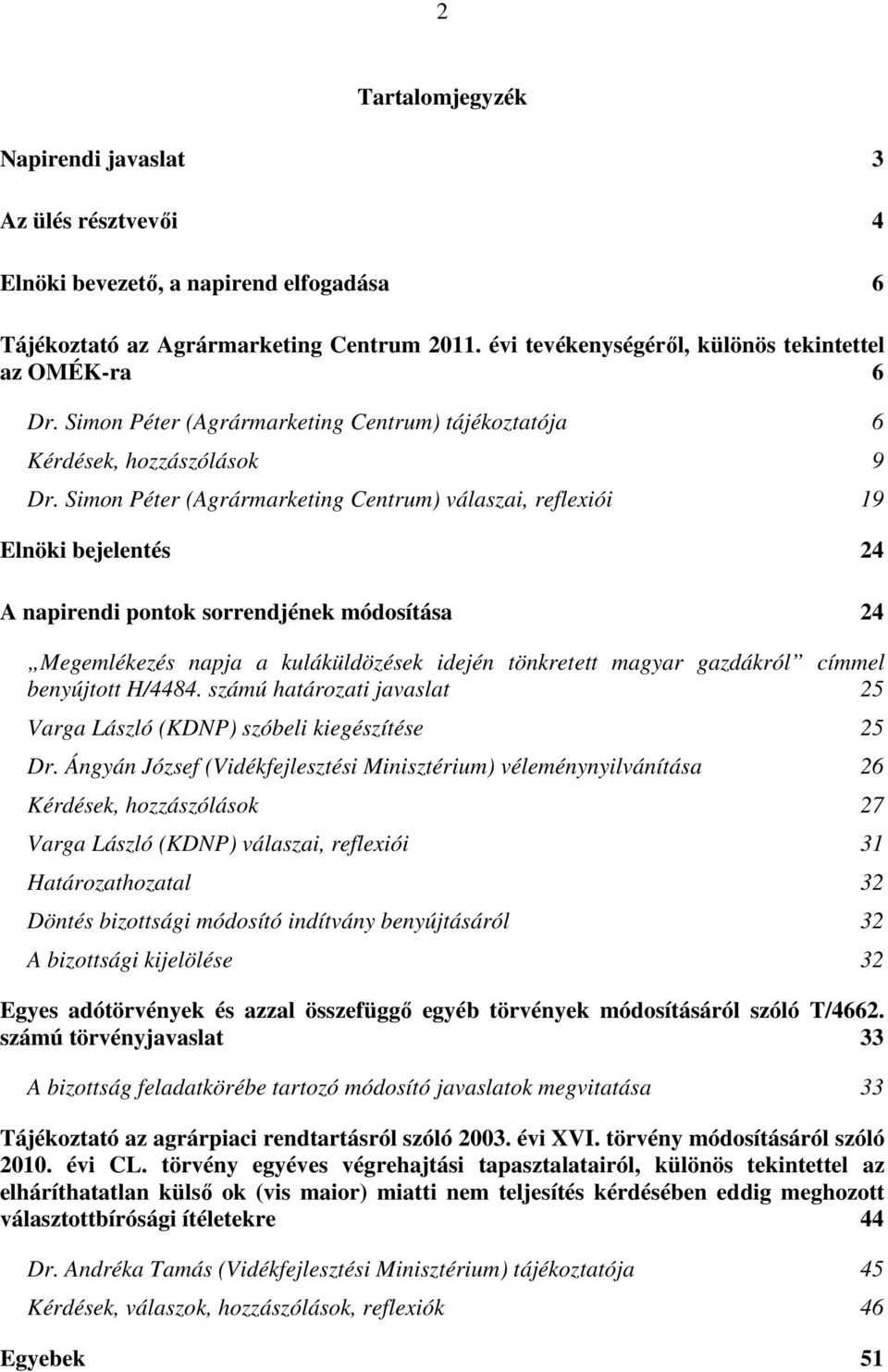 Simon Péter (Agrármarketing Centrum) válaszai, reflexiói 19 Elnöki bejelentés 24 A napirendi pontok sorrendjének módosítása 24 Megemlékezés napja a kuláküldözések idején tönkretett magyar gazdákról