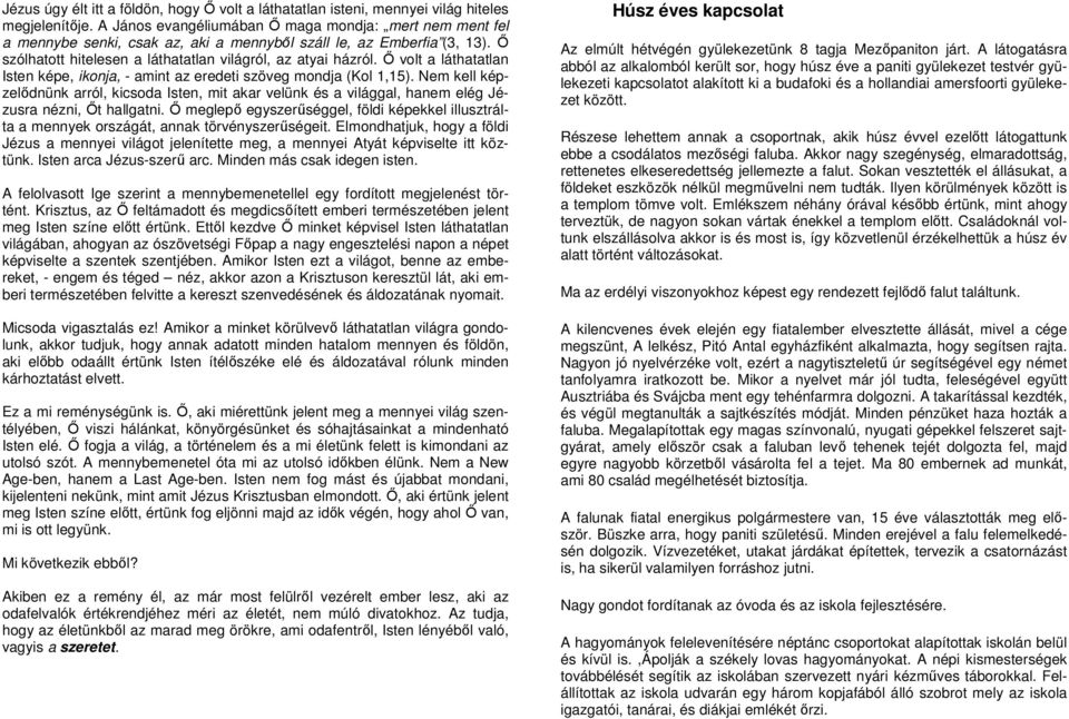 İ volt a láthatatlan Isten képe, ikonja, - amint az eredeti szöveg mondja (Kol 1,15). Nem kell képzelıdnünk arról, kicsoda Isten, mit akar velünk és a világgal, hanem elég Jézusra nézni, İt hallgatni.