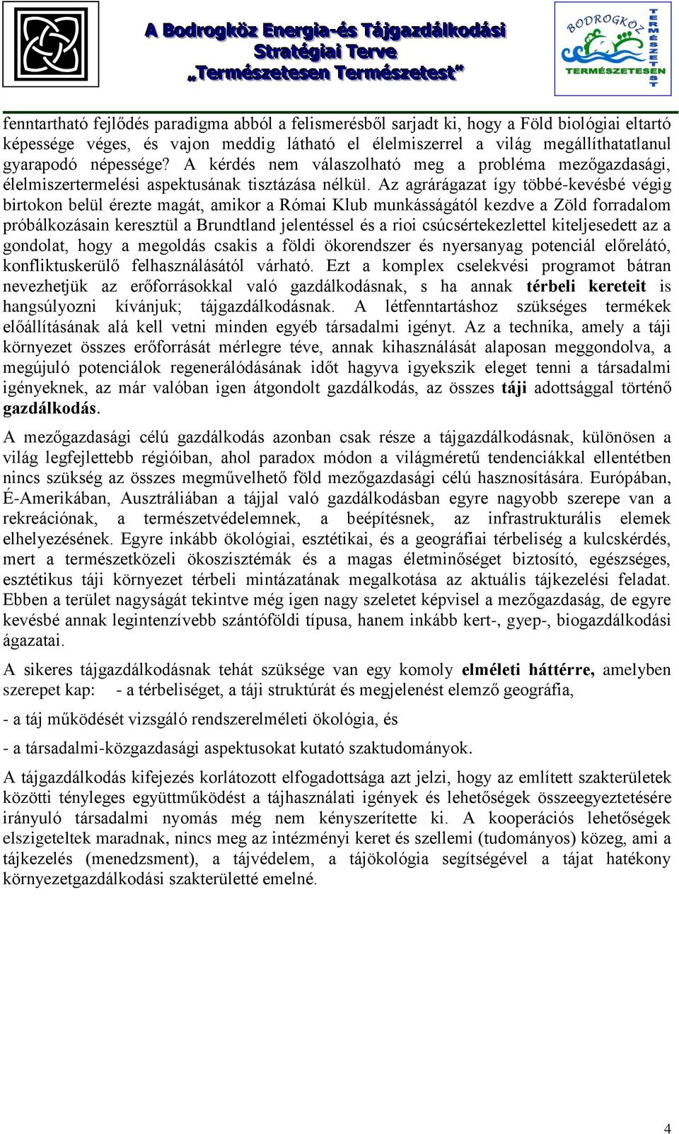 Az agrárágazat így többé-kevésbé végig birtokon belül érezte magát, amikor a Római Klub munkásságától kezdve a Zöld forradalom próbálkozásain keresztül a Brundtland jelentéssel és a rioi