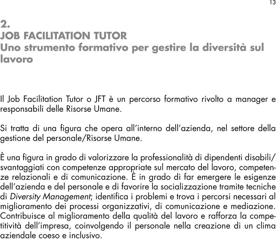 È una figura in grado di valorizzare la professionalità di dipendenti disabili/ svantaggiati con competenze appropriate sul mercato del lavoro, competenze relazionali e di comunicazione.