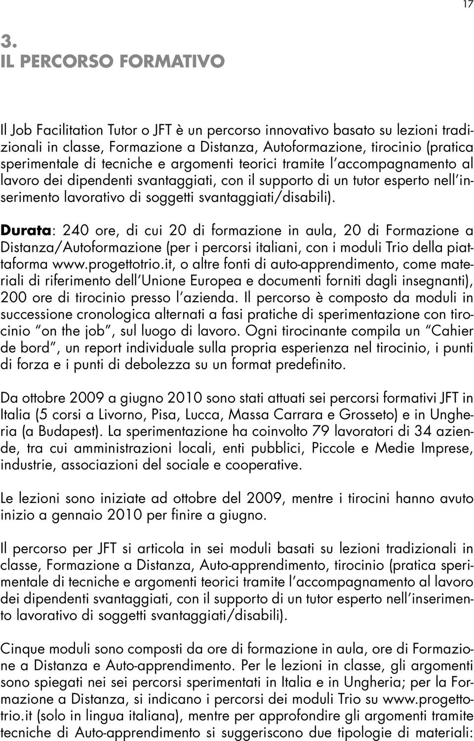 Durata: 240 ore, di cui 20 di formazione in aula, 20 di Formazione a Distanza/Autoformazione (per i percorsi italiani, con i moduli Trio della piattaforma www.progettotrio.