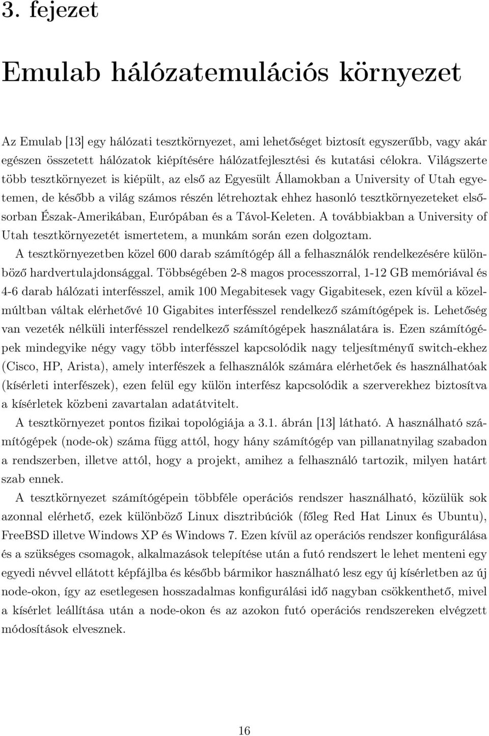 Világszerte több tesztkörnyezet is kiépült, az első az Egyesült Államokban a University of Utah egyetemen, de később a világ számos részén létrehoztak ehhez hasonló tesztkörnyezeteket elsősorban