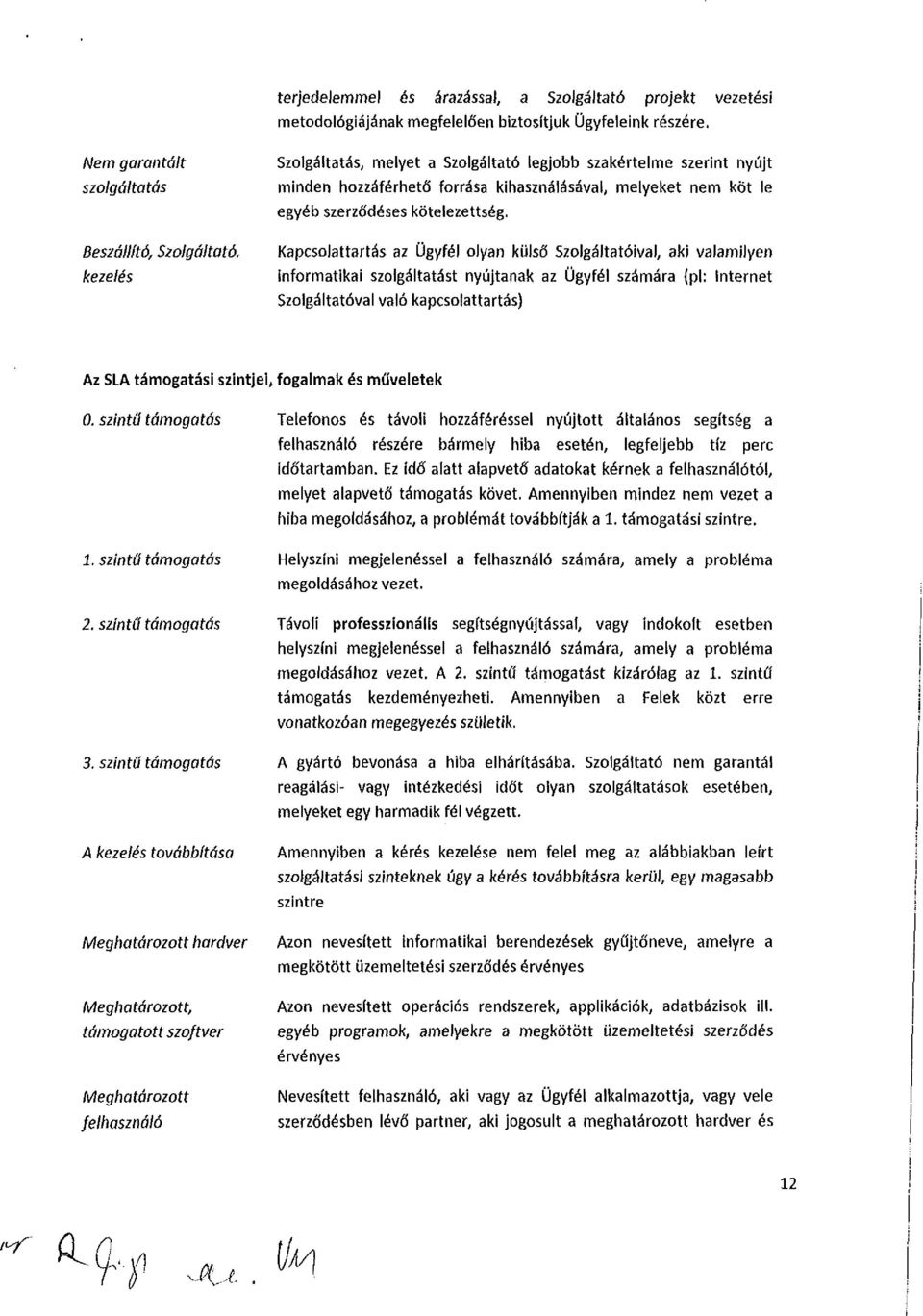 apcslattartás az Ügyfél lyan külső Szlgáltatóival, aki valamilyen infrmatikai szlgáltatást nyújtanak az Ügyfél számára {pl: internet Szlgáltatóval való kapcslattartás) Az SLA támgatási szintjei,