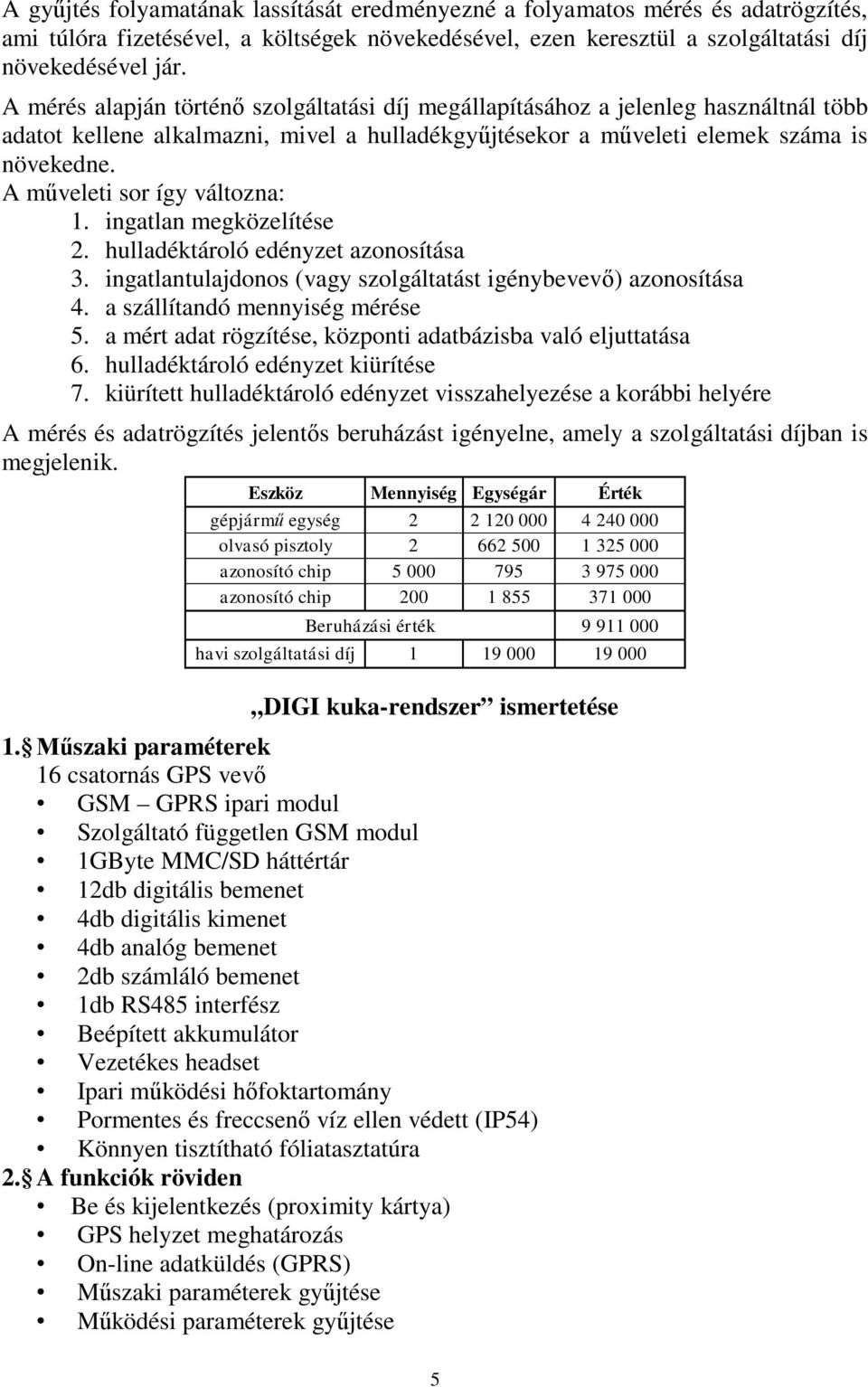 A műveleti sor így változna: 1. ingatlan megközelítése 2. hulladéktároló edényzet azonosítása 3. ingatlantulajdonos (vagy szolgáltatást igénybevevő) azonosítása 4. a szállítandó mennyiség mérése 5.