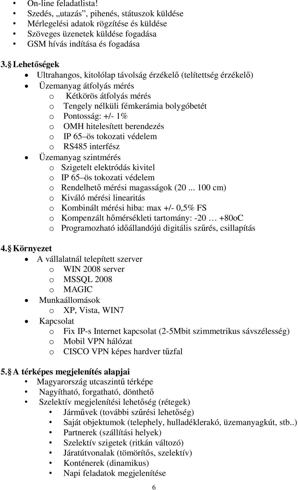 hitelesített berendezés o IP 65 ös tokozati védelem o RS485 interfész Üzemanyag szintmérés o Szigetelt elektródás kivitel o IP 65 ös tokozati védelem o Rendelhető mérési magasságok (20.