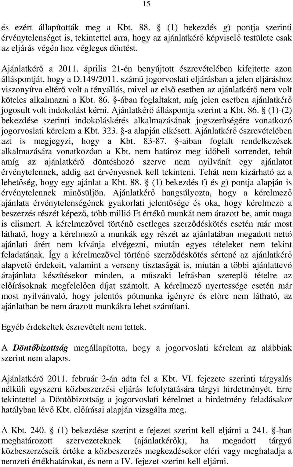 számú jogorvoslati eljárásban a jelen eljáráshoz viszonyítva eltérő volt a tényállás, mivel az első esetben az ajánlatkérő nem volt köteles alkalmazni a Kbt. 86.