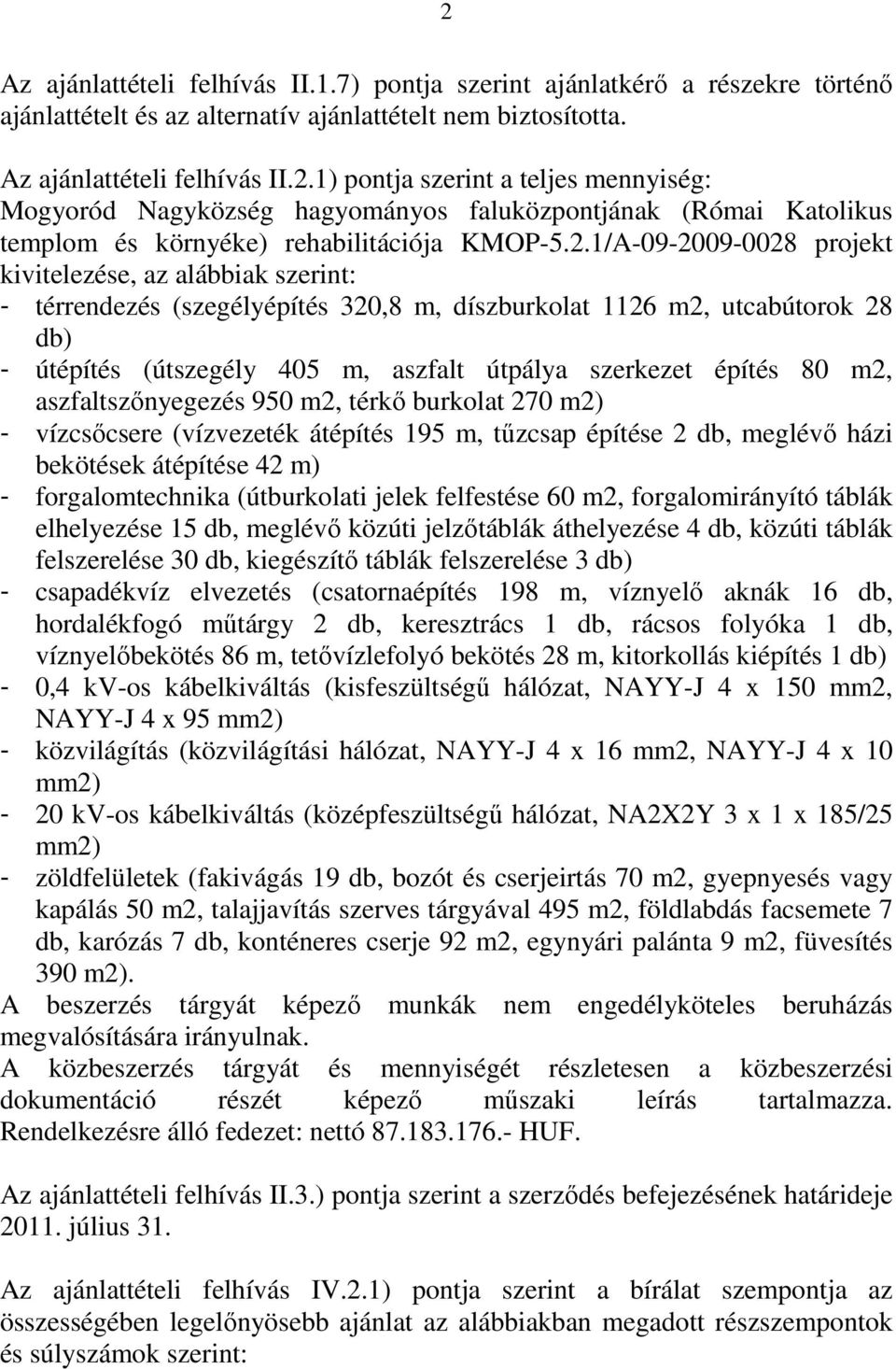 építés 80 m2, aszfaltszőnyegezés 950 m2, térkő burkolat 270 m2) - vízcsőcsere (vízvezeték átépítés 195 m, tűzcsap építése 2 db, meglévő házi bekötések átépítése 42 m) - forgalomtechnika (útburkolati