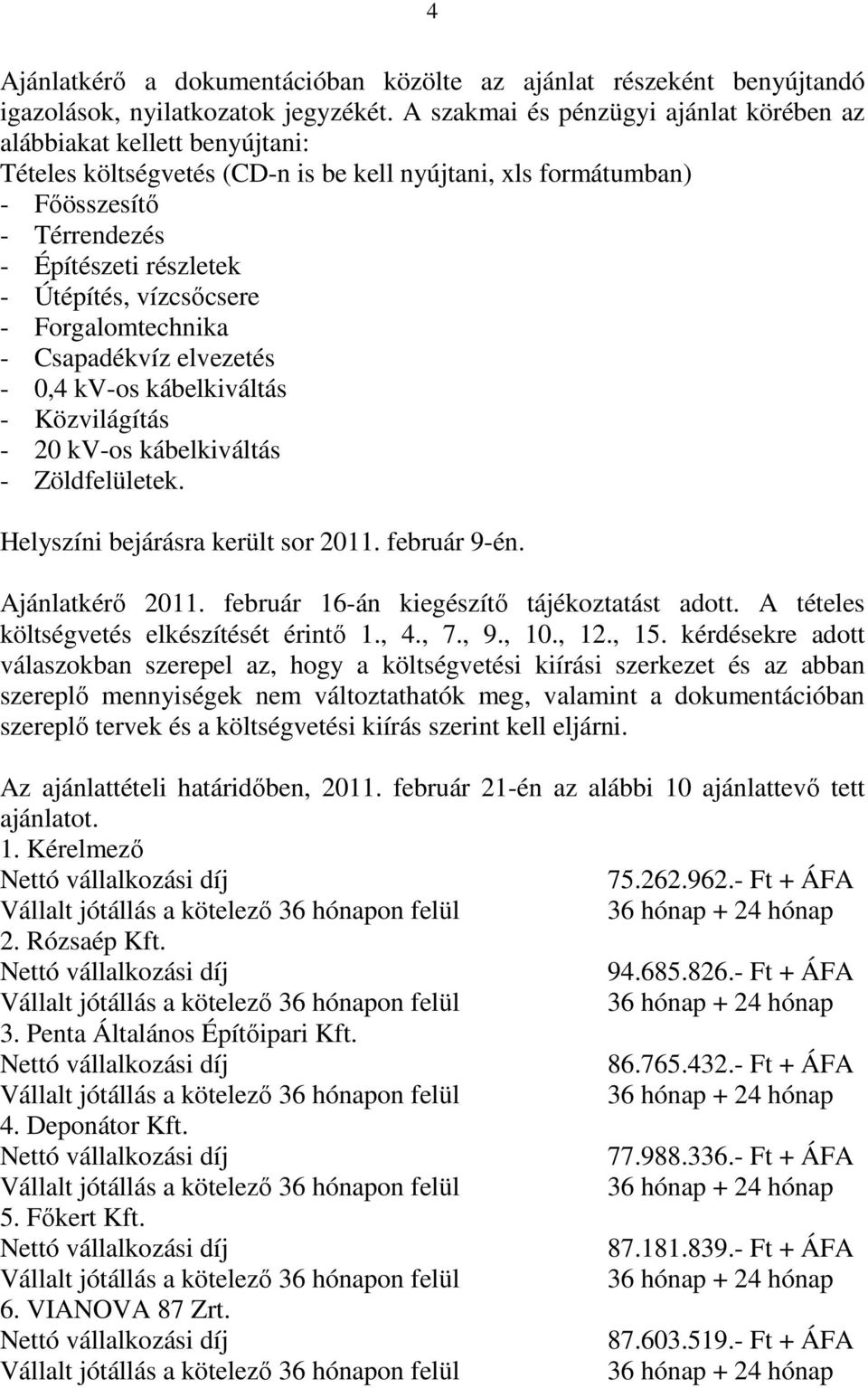 vízcsőcsere - Forgalomtechnika - Csapadékvíz elvezetés - 0,4 kv-os kábelkiváltás - Közvilágítás - 20 kv-os kábelkiváltás - Zöldfelületek. Helyszíni bejárásra került sor 2011. február 9-én.