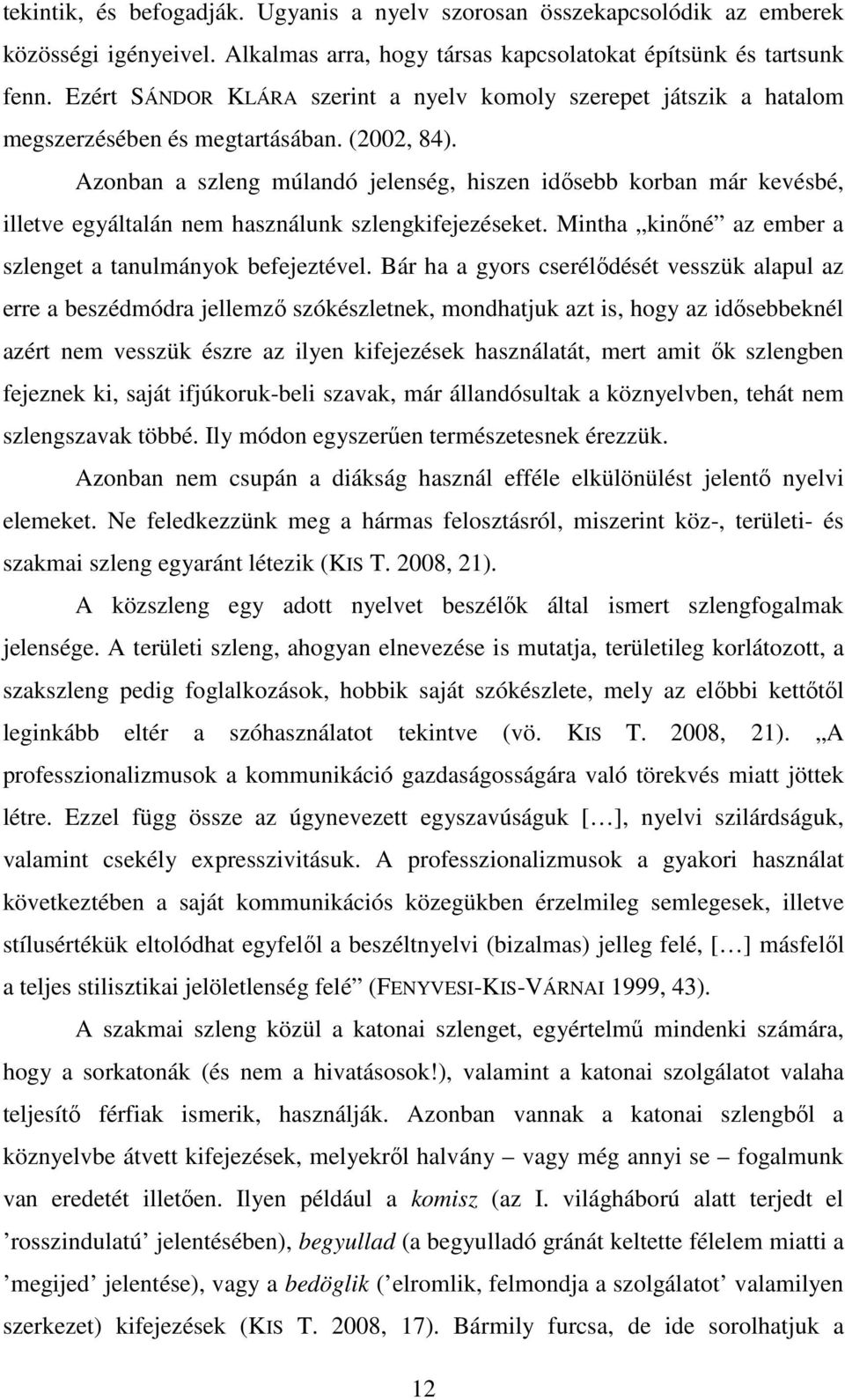 Azonban a szleng múlandó jelenség, hiszen idősebb korban már kevésbé, illetve egyáltalán nem használunk szlengkifejezéseket. Mintha kinőné az ember a szlenget a tanulmányok befejeztével.