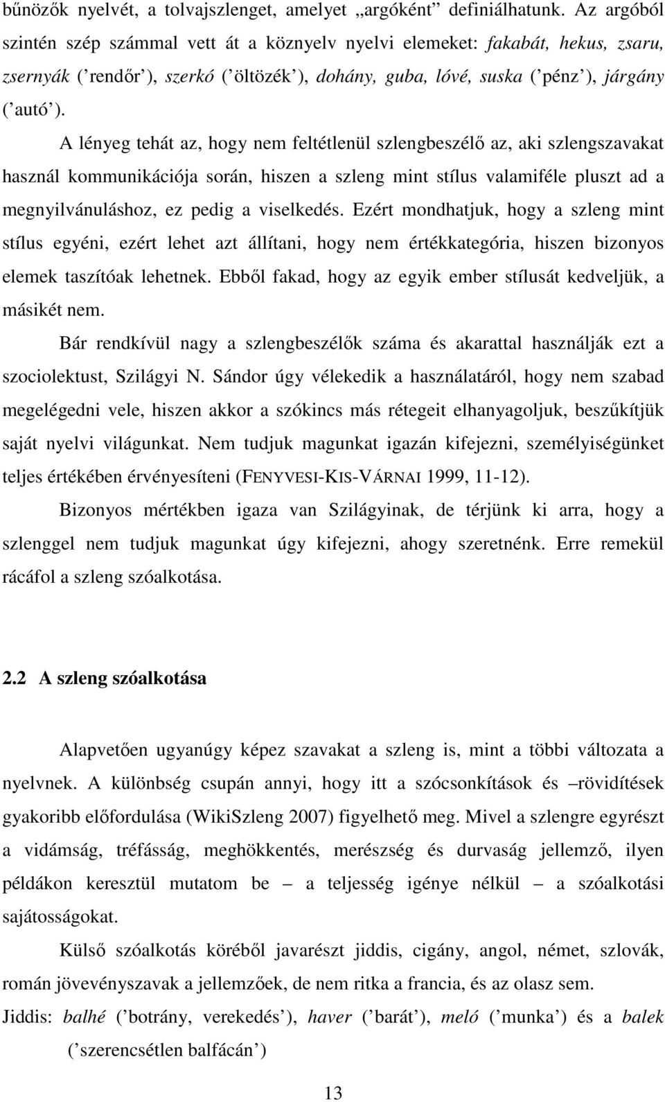 A lényeg tehát az, hogy nem feltétlenül szlengbeszélő az, aki szlengszavakat használ kommunikációja során, hiszen a szleng mint stílus valamiféle pluszt ad a megnyilvánuláshoz, ez pedig a viselkedés.
