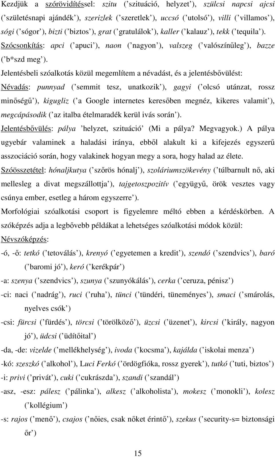 Jelentésbeli szóalkotás közül megemlítem a névadást, és a jelentésbővülést: Névadás: punnyad ( semmit tesz, unatkozik ), gagyi ( olcsó utánzat, rossz minőségű ), kigugliz ( a Google internetes