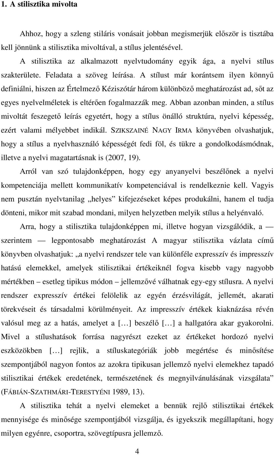 A stílust már korántsem ilyen könnyű definiálni, hiszen az Értelmező Kéziszótár három különböző meghatározást ad, sőt az egyes nyelvelméletek is eltérően fogalmazzák meg.