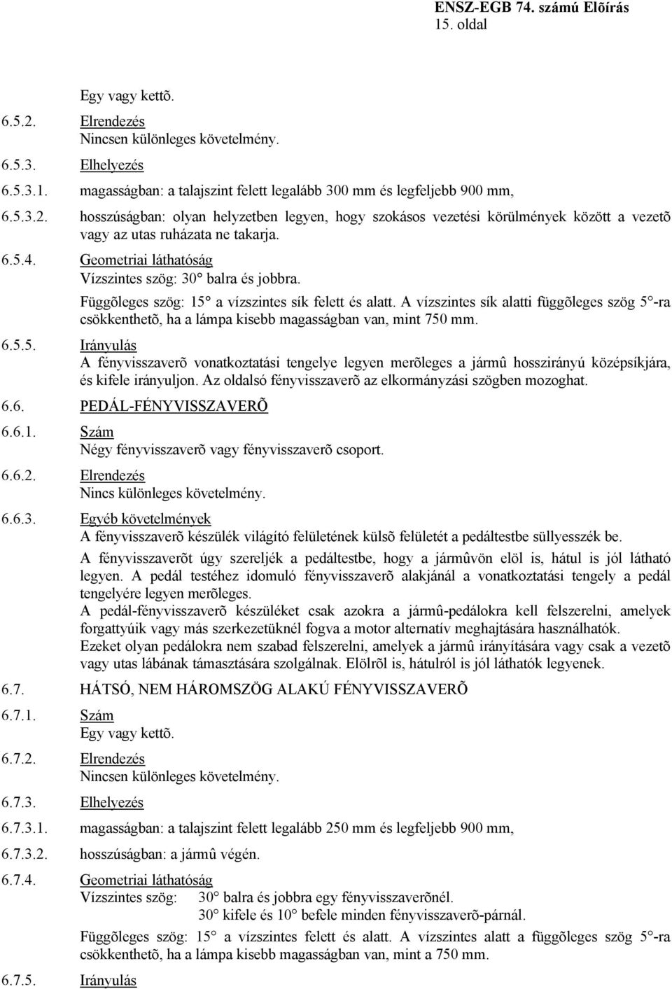 Függõleges szög: 15 a vízszintes sík felett és alatt. A vízszintes sík alatti függõleges szög 5 -ra csökkenthetõ, ha a lámpa kisebb magasságban van, mint 750 mm. 6.5.5. Irányulás A fényvisszaverõ vonatkoztatási tengelye legyen merõleges a jármû hosszirányú középsíkjára, és kifele irányuljon.