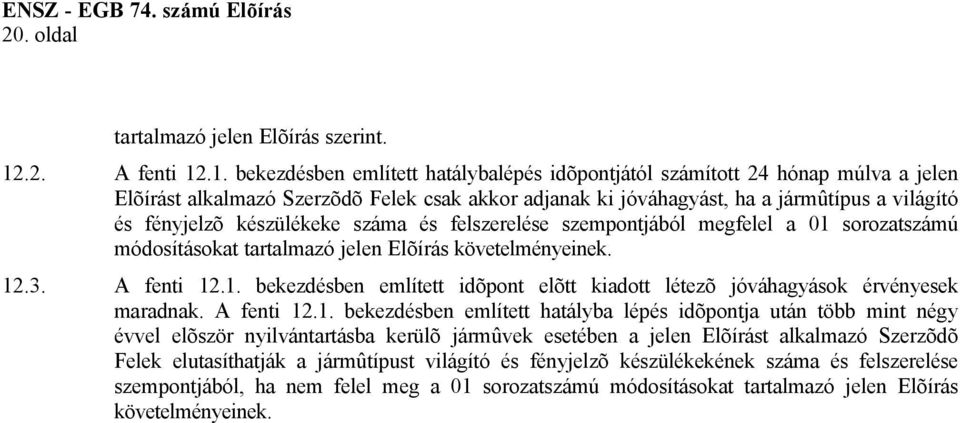 .1. bekezdésben említett hatálybalépés idõpontjától számított 24 hónap múlva a jelen Elõírást alkalmazó Szerzõdõ Felek csak akkor adjanak ki jóváhagyást, ha a jármûtípus a világító és fényjelzõ