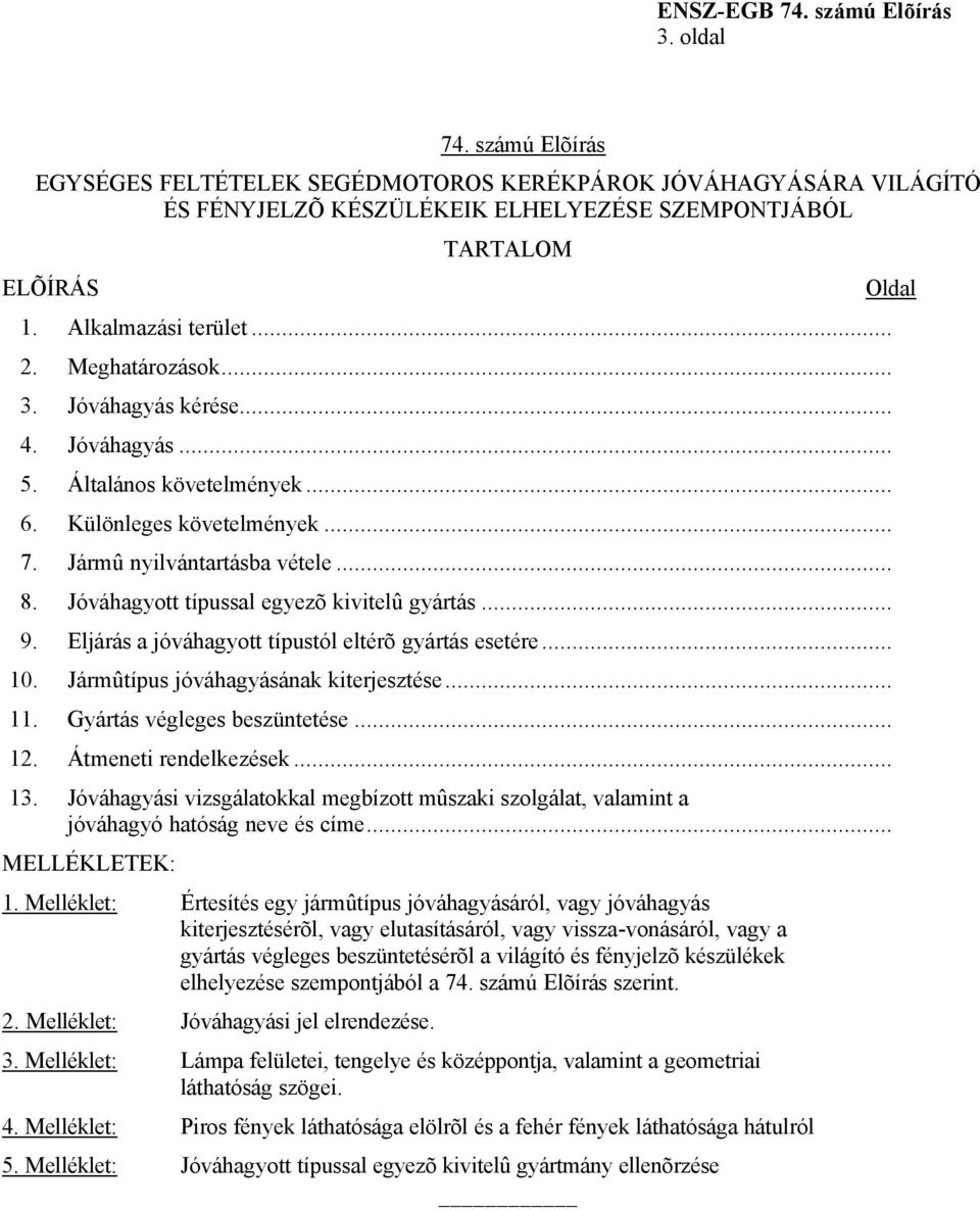 Jóváhagyott típussal egyezõ kivitelû gyártás... 9. Eljárás a jóváhagyott típustól eltérõ gyártás esetére... 10. Jármûtípus jóváhagyásának kiterjesztése... 11. Gyártás végleges beszüntetése... 12.