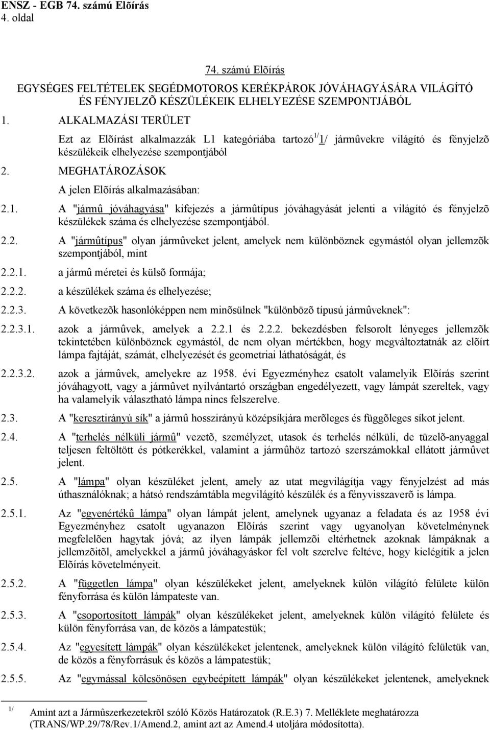 1. A "jármû jóváhagyása" kifejezés a jármûtípus jóváhagyását jelenti a világító és fényjelzõ készülékek száma és elhelyezése szempontjából. 2.