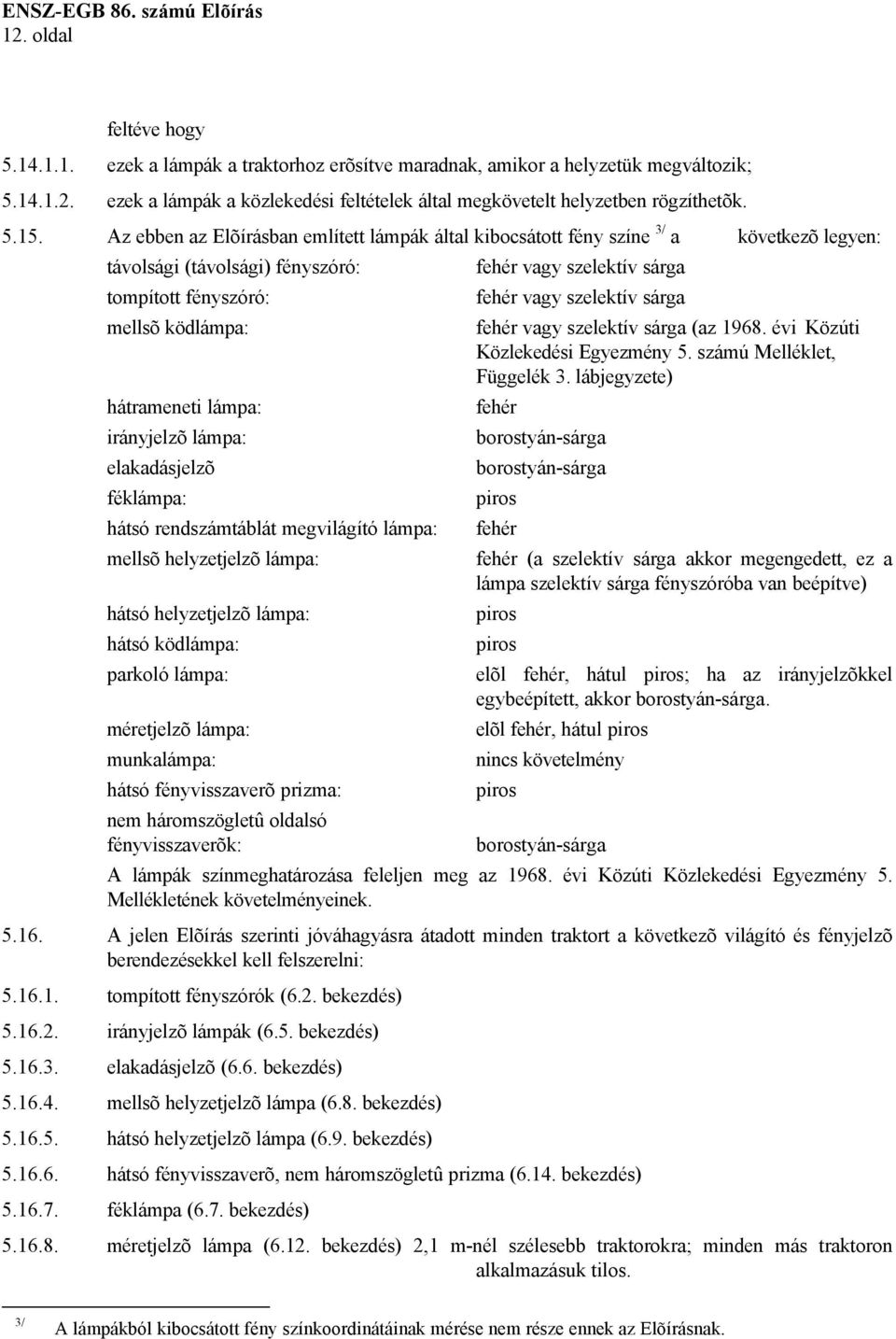 lámpa: elakadásjelzõ féklámpa: hátsó rendszámtáblát megvilágító lámpa: mellsõ helyzetjelzõ lámpa: hátsó helyzetjelzõ lámpa: hátsó ködlámpa: parkoló lámpa: méretjelzõ lámpa: munkalámpa: hátsó