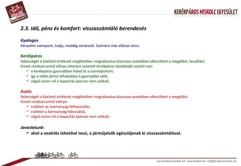 Ennek rendszerszintű előnye úttesten vezetett kerékpáros közlekedés esetén van: a kerékpáros gyorsabban halad át a csomóponton, így a többi jármű áthaladása is gyorsabbá válik, végső soron nő a