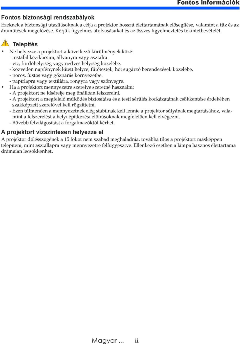 - víz, fürdőhelyiség vagy nedves helyiség közelébe. - közvetlen napfénynek kitett helyre, fűtőtestek, hőt sugárzó berendezések közelébe. - poros, füstös vagy gőzpárás környezetbe.