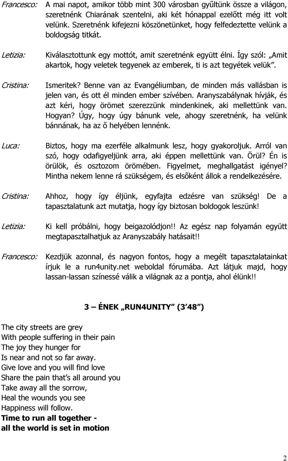 Így szól: Amit akartok, hogy veletek tegyenek az emberek, ti is azt tegyétek velük. Ismeritek? Benne van az Evangéliumban, de minden más vallásban is jelen van, és ott él minden ember szívében.