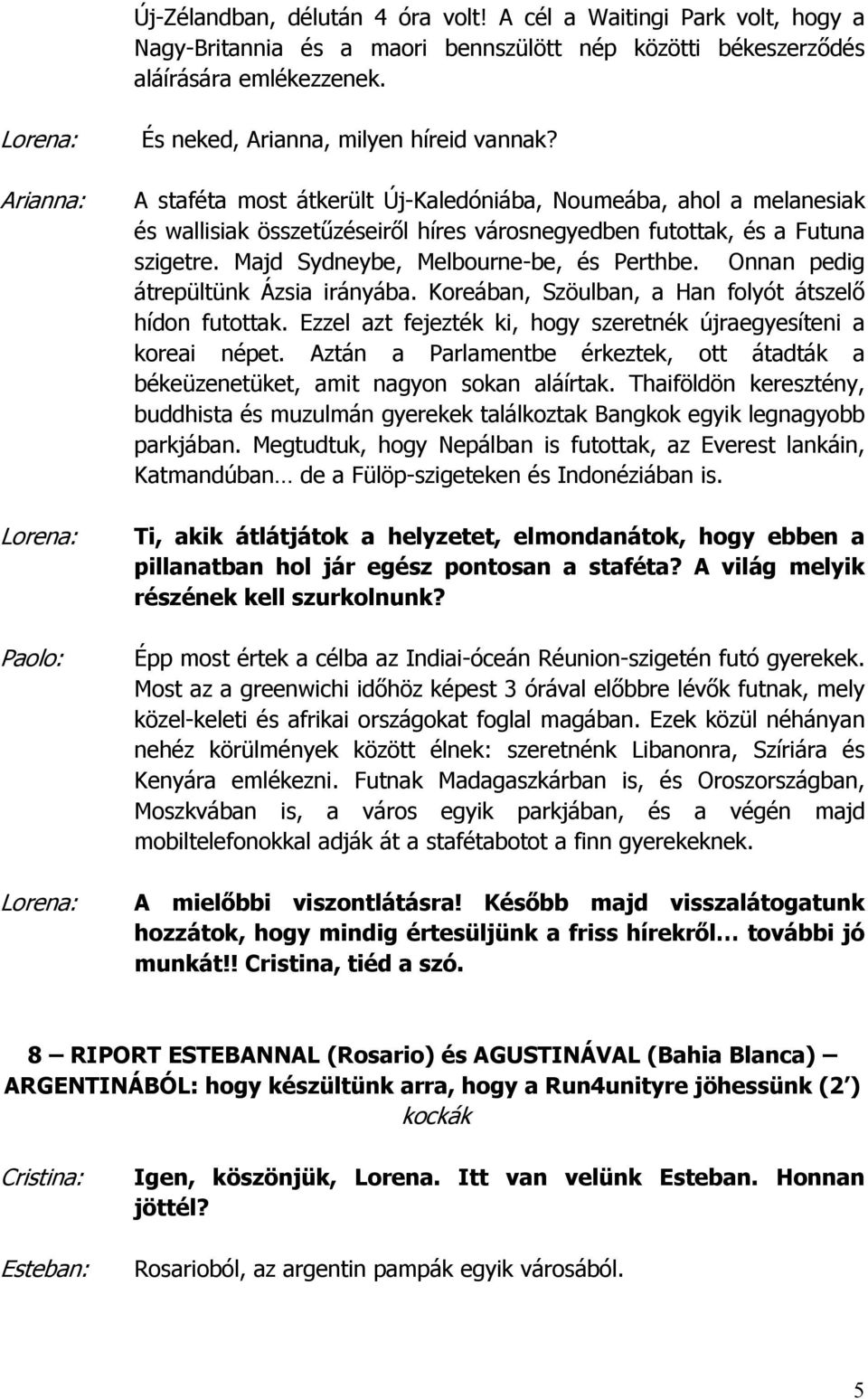 A staféta most átkerült Új-Kaledóniába, Noumeába, ahol a melanesiak és wallisiak összetűzéseiről híres városnegyedben futottak, és a Futuna szigetre. Majd Sydneybe, Melbourne-be, és Perthbe.