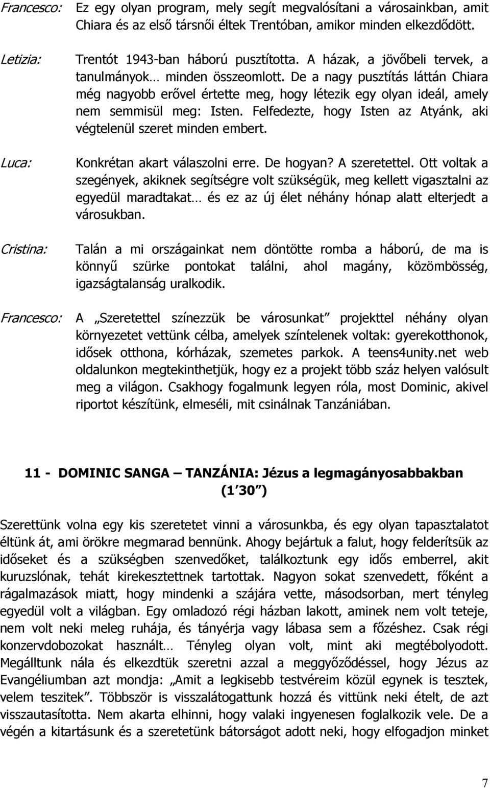 Felfedezte, hogy Isten az Atyánk, aki végtelenül szeret minden embert. Konkrétan akart válaszolni erre. De hogyan? A szeretettel.