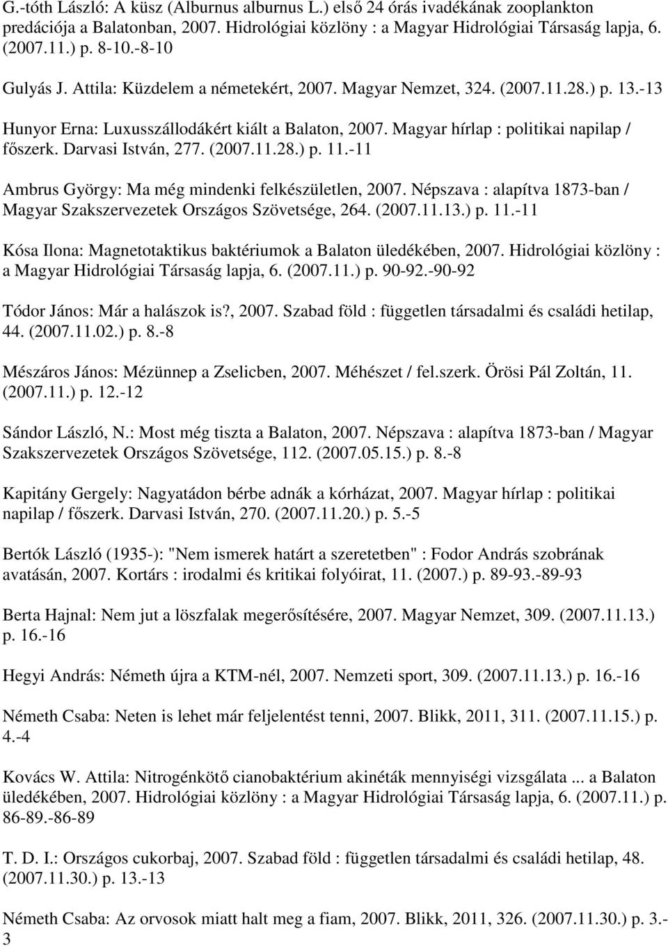 Darvasi István, 277. (2007.11.28.) p. 11.-11 Ambrus György: Ma még mindenki felkészületlen, 2007. Népszava : alapítva 1873-ban / Magyar Szakszervezetek Országos Szövetsége, 264. (2007.11.13.) p. 11.-11 Kósa Ilona: Magnetotaktikus baktériumok a Balaton üledékében, 2007.