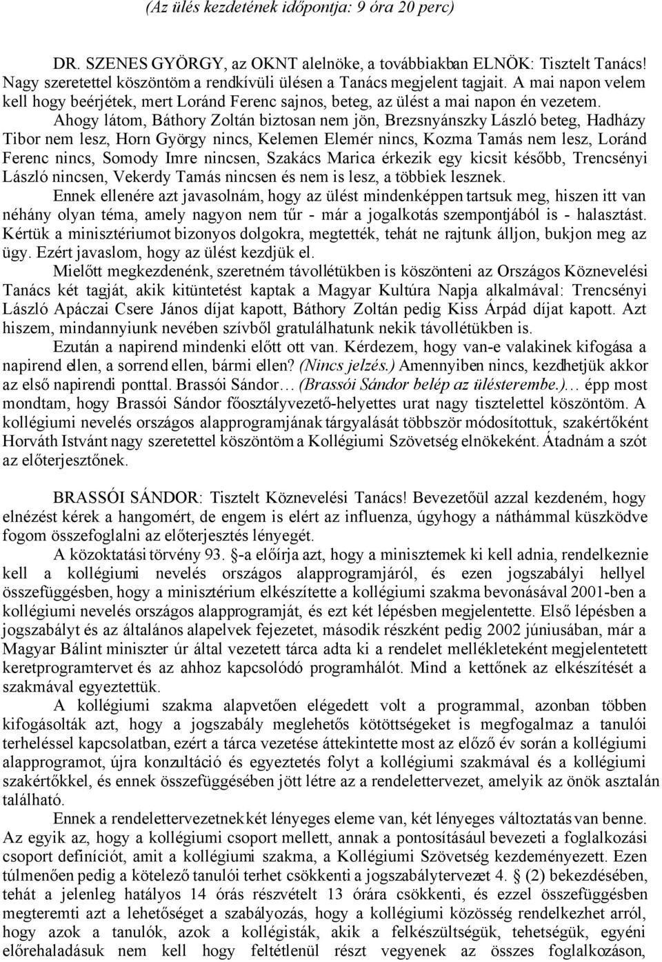 Ahogy látom, Báthory Zoltán biztosan nem jön, Brezsnyánszky László beteg, Hadházy Tibor nem lesz, Horn György nincs, Kelemen Elemér nincs, Kozma Tamás nem lesz, Loránd Ferenc nincs, Somody Imre