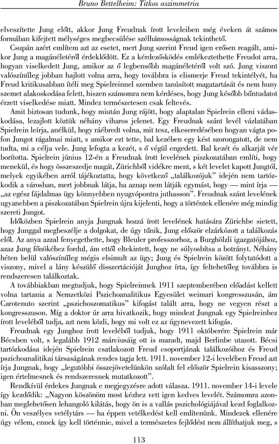 Ez a kérdezõsködés emlékeztethette Freudot arra, hogyan viselkedett Jung, amikor az õ legbensõbb magánéletérõl volt szó.