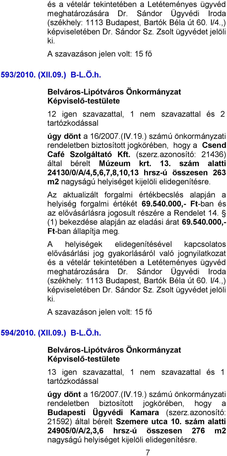 helyiség forgalmi értékét 69.540.000,- Ft-ban és (1) bekezdése alapján az eladási árat 69.540.000,- Ft-ban állapítja meg. 594/2010. (XII.09.) B-L.Ö.h. 13 igen szavazattal, 1 nem szavazattal és 1 rendeletben biztosított jogkörében, hogy a Budapesti Ügyvédi Kamara (szerz.