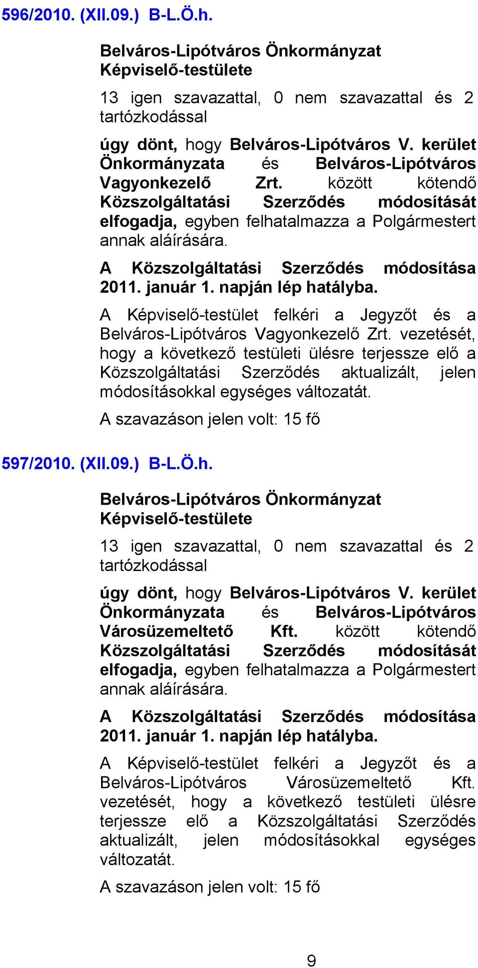 A Képviselő-testület felkéri a Jegyzőt és a Belváros-Lipótváros Vagyonkezelő Zrt.