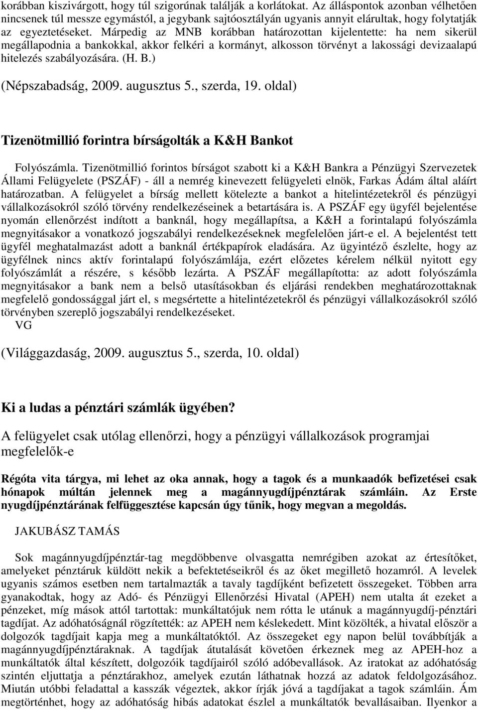 Márpedig az MNB korábban határozottan kijelentette: ha nem sikerül megállapodnia a bankokkal, akkor felkéri a kormányt, alkosson törvényt a lakossági devizaalapú hitelezés szabályozására. (H. B.