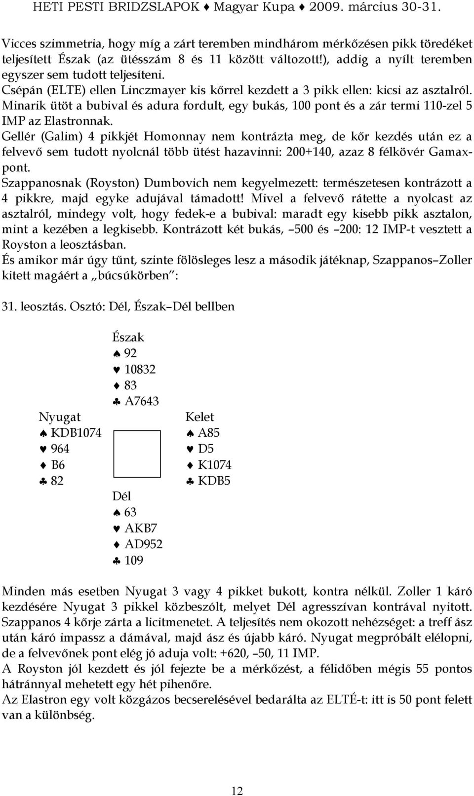 Gellér (Galim) 4 pikkjét Homonnay nem kontrázta meg, de kır kezdés után ez a felvevı sem tudott nyolcnál több ütést hazavinni: 200+140, azaz 8 félkövér Gamaxpont.