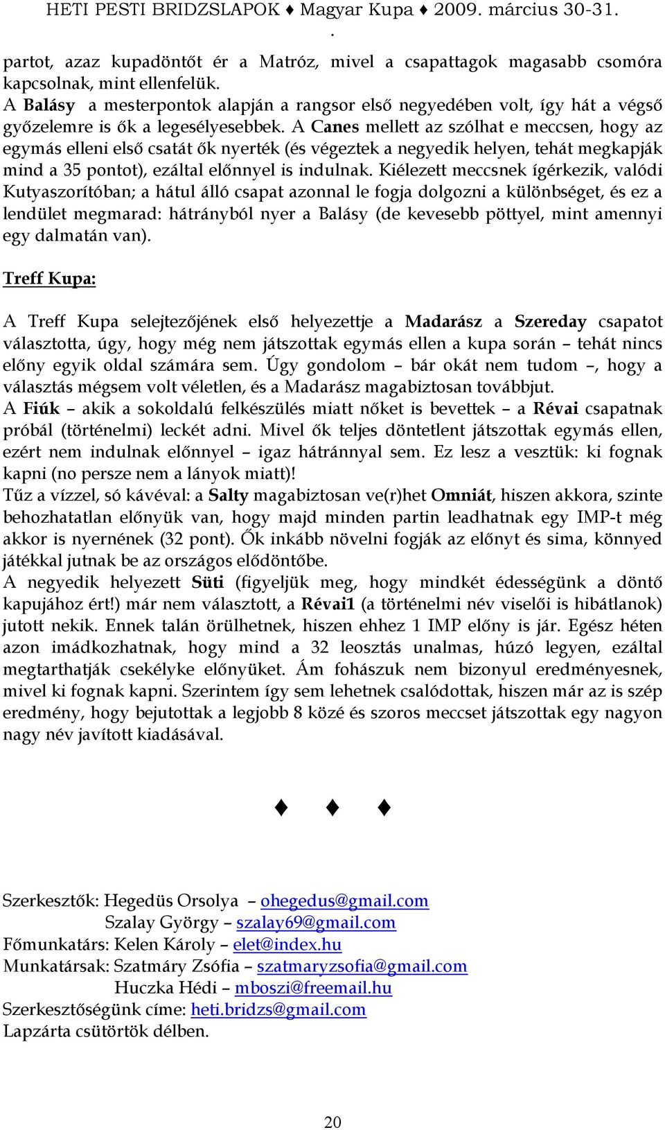 A Canes mellett az szólhat e meccsen, hogy az egymás elleni elsı csatát ık nyerték (és végeztek a negyedik helyen, tehát megkapják mind a 35 pontot), ezáltal elınnyel is indulnak.