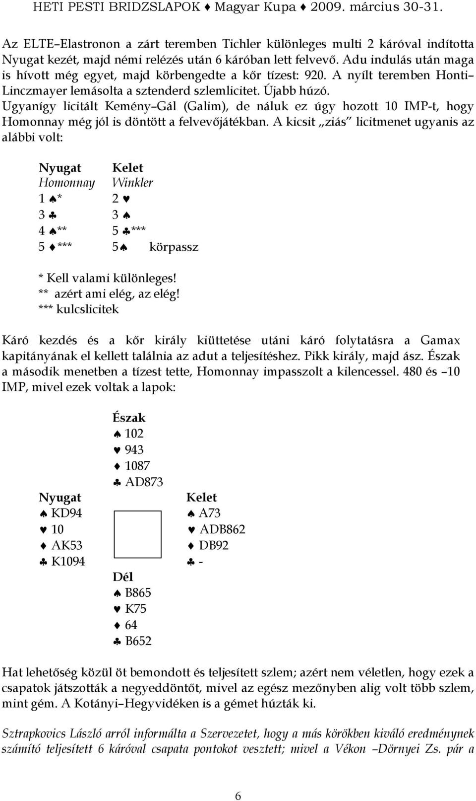 Ugyanígy licitált Kemény Gál (Galim), de náluk ez úgy hozott 10 IMP-t, hogy Homonnay még jól is döntött a felvevıjátékban.