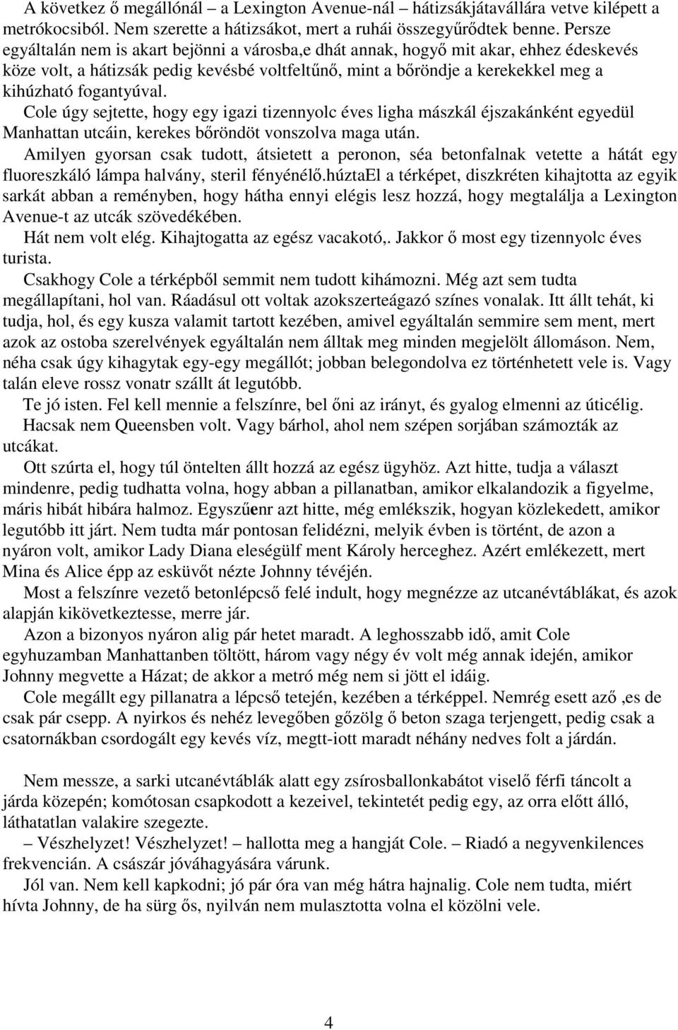 fogantyúval. Cole úgy sejtette, hogy egy igazi tizennyolc éves ligha mászkál éjszakánként egyedül Manhattan utcáin, kerekes bőröndöt vonszolva maga után.