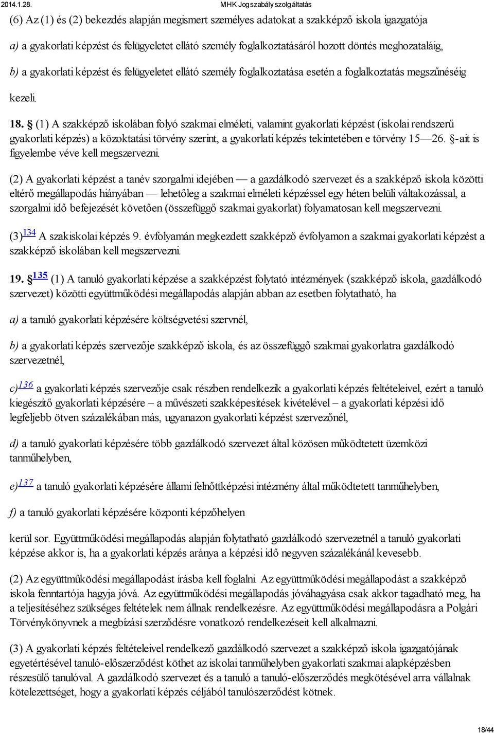 (1) A szakképző iskolában folyó szakmai elméleti, valamint gyakorlati képzést (iskolai rendszerű gyakorlati képzés) a közoktatási törvény szerint, a gyakorlati képzés tekintetében e törvény 15 26.