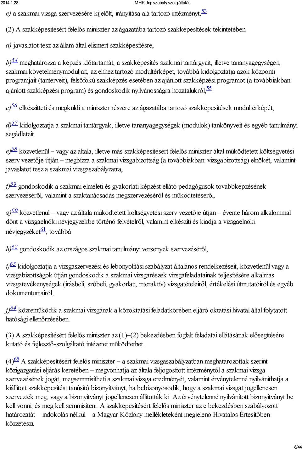 szakképesítés szakmai tantárgyait, illetve tananyagegységeit, szakmai követelménymoduljait, az ehhez tartozó modultérképet, továbbá kidolgoztatja azok központi programjait (tanterveit), felsőfokú