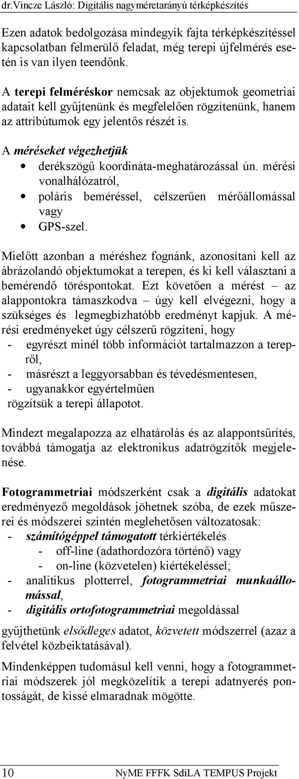 A méréseket végezhetjük derékszögű koordináta-meghatározással ún. mérési vonalhálózatról, poláris beméréssel, célszerűen mérőállomással vagy GPS-szel.