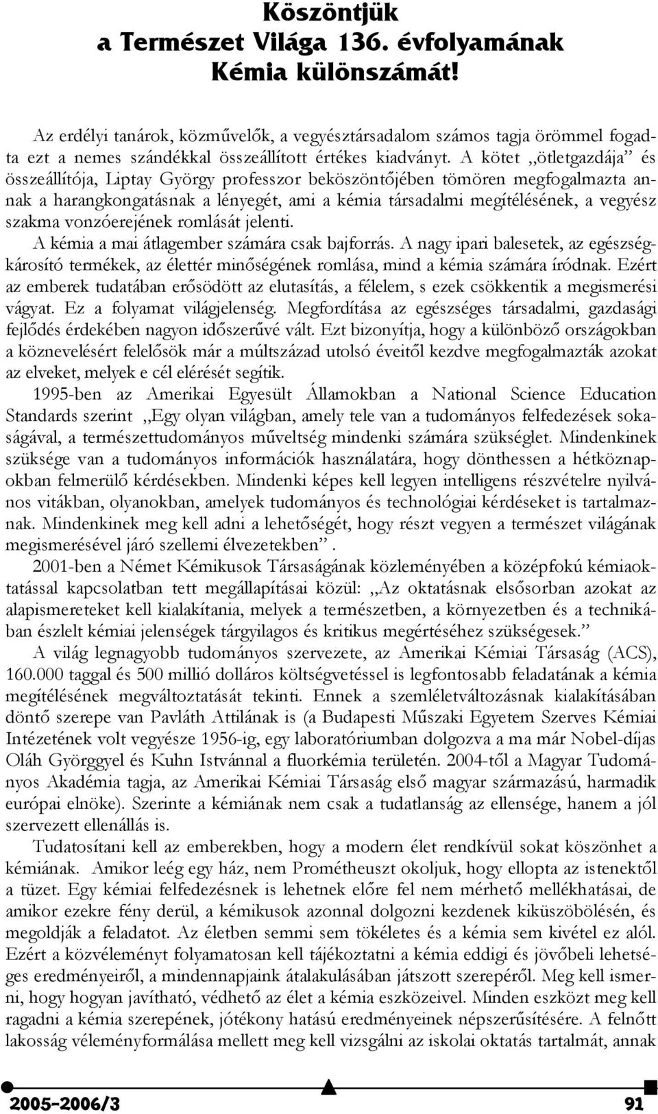 A kötet ötletgazdája és összeállítója, Liptay György professzor beköszöntjében tömören megfogalmazta annak a harangkongatásnak a lényegét, ami a kémia társadalmi megítélésének, a vegyész szakma