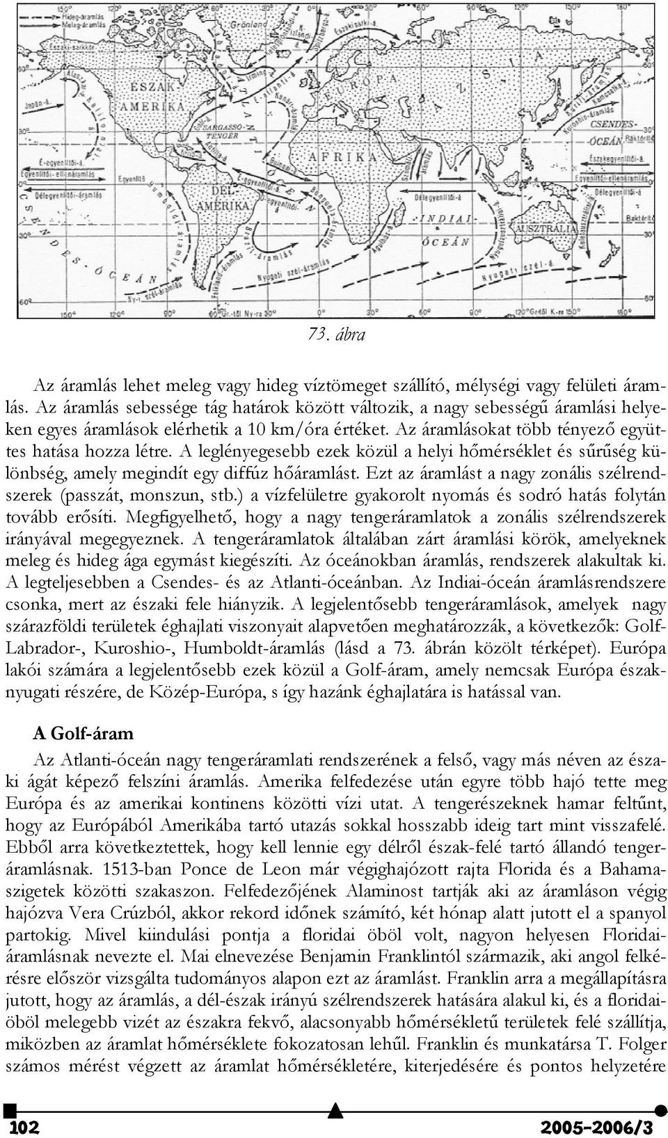 A leglényegesebb ezek közül a helyi hmérséklet és srség különbség, amely megindít egy diffúz háramlást. Ezt az áramlást a nagy zonális szélrendszerek (passzát, monszun, stb.