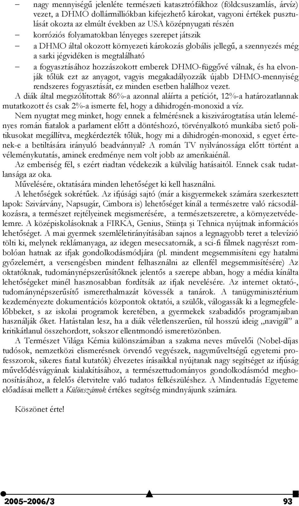 emberek DHMO-függvé válnak, és ha elvonják tlük ezt az anyagot, vagyis megakadályozzák újabb DHMO-mennyiség rendszeres fogyasztását, ez minden esetben halálhoz vezet.