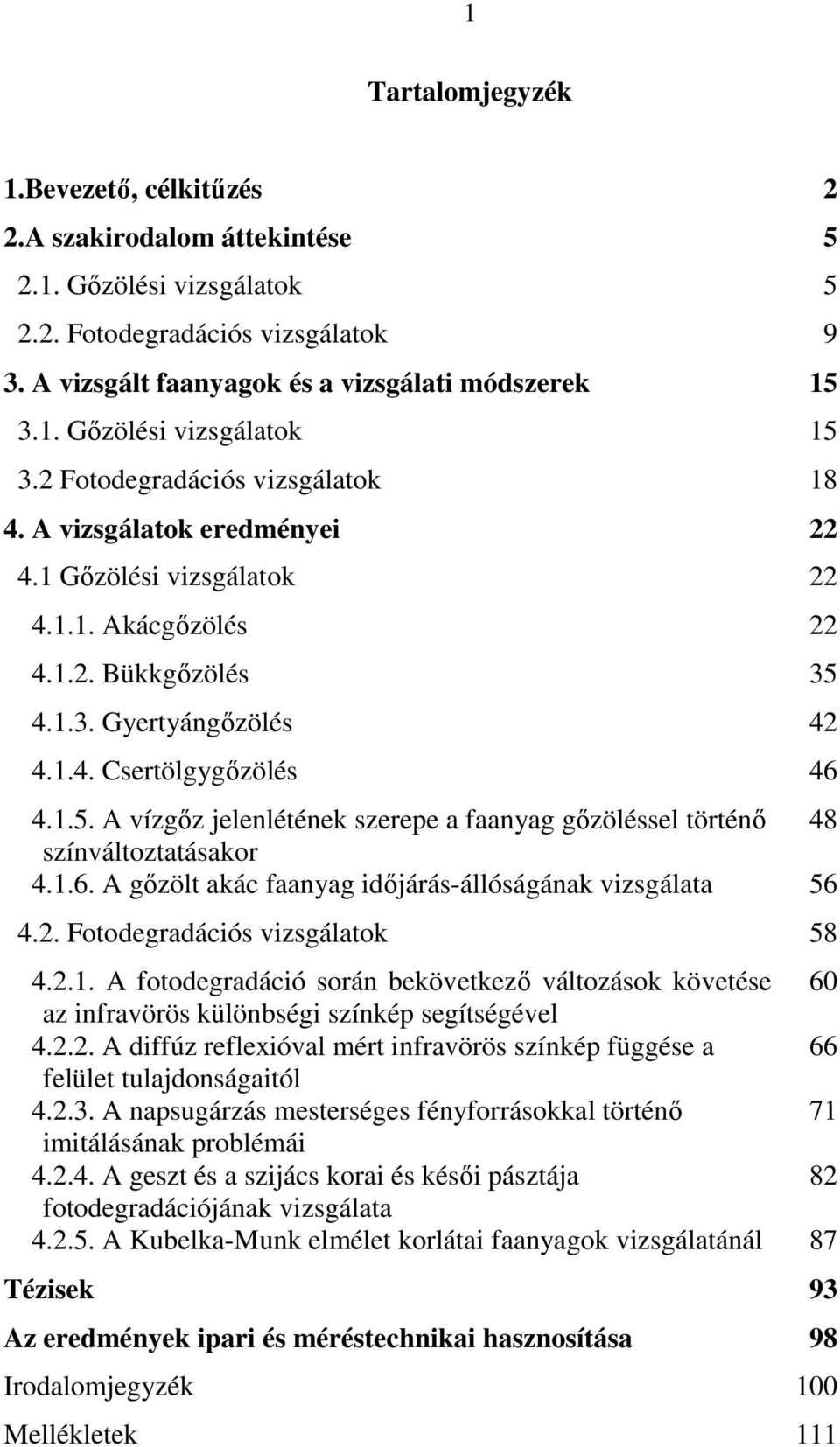 4.1.3. Gyertyángızölés 42 4.1.4. Csertölgygızölés 46 4.1.5. A vízgız jelenlétének szerepe a faanyag gızöléssel történı 48 színváltoztatásakor 4.1.6. A gızölt akác faanyag idıjárás-állóságának vizsgálata 56 4.